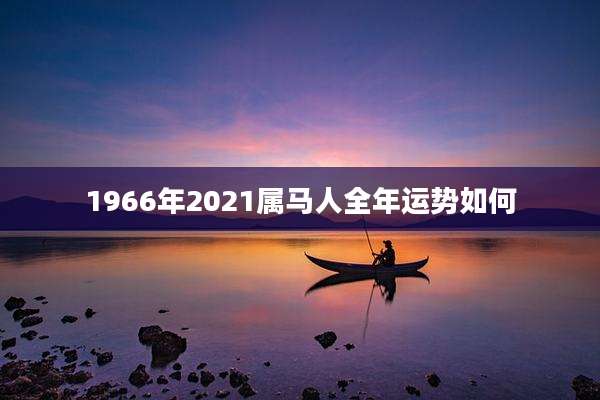 1966年2021属马人全年运势如何
