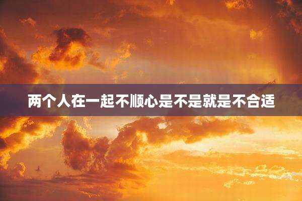 两个人在一起不顺心是不是就是不合适