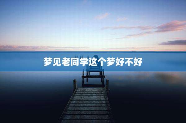 梦见老同学这个梦好不好