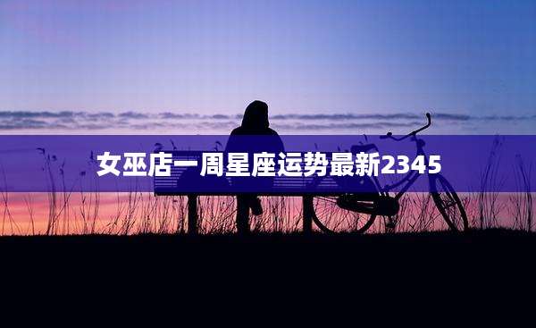 女巫店一周星座运势最新2345