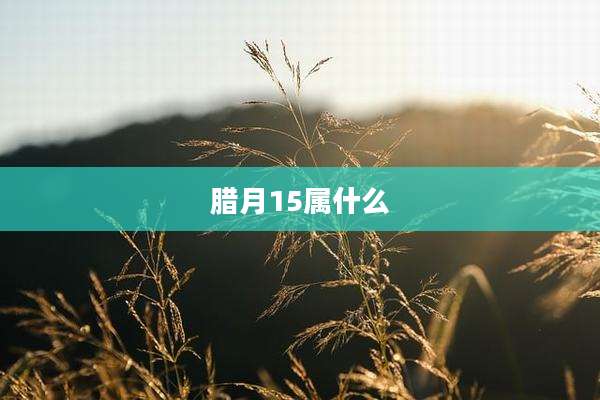 腊月15属什么
