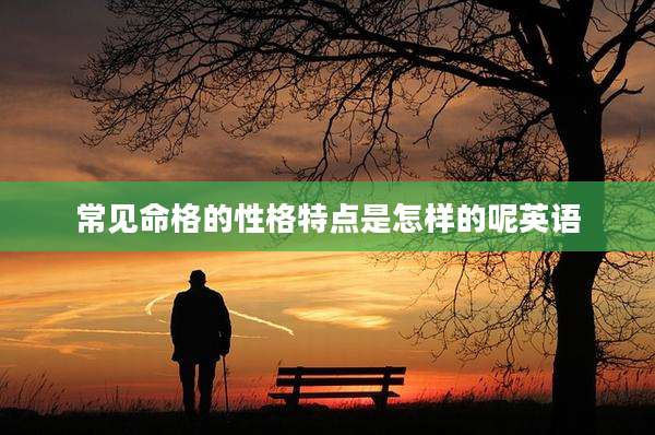 常见命格的性格特点是怎样的呢英语