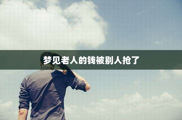 梦见老人的钱被别人抢了