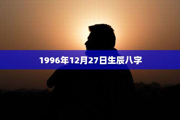 1996年12月27日生辰八字