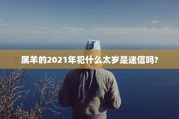 属羊的2021年犯什么太岁是迷信吗?