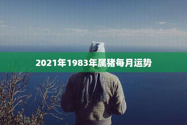 2021年1983年属猪每月运势