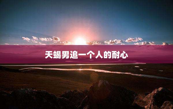 天蝎男追一个人的耐心