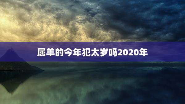 属羊的今年犯太岁吗2020年