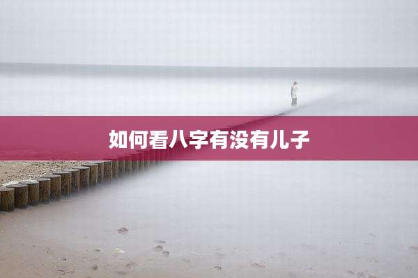 如何看八字有没有儿子