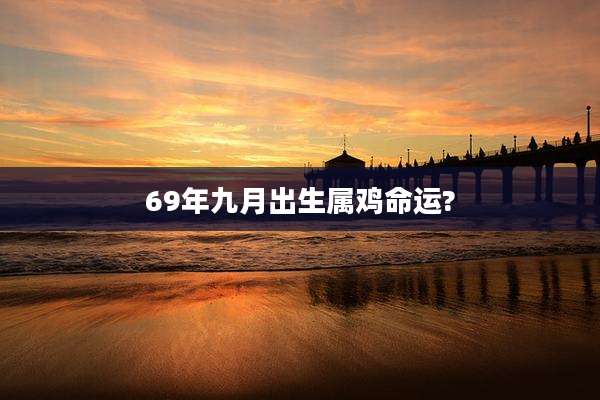 69年九月出生属鸡命运?