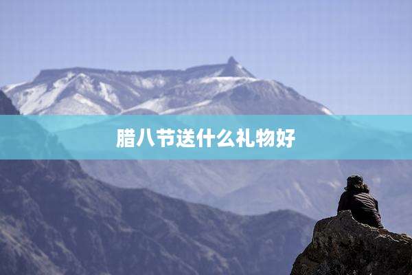 腊八节送什么礼物好