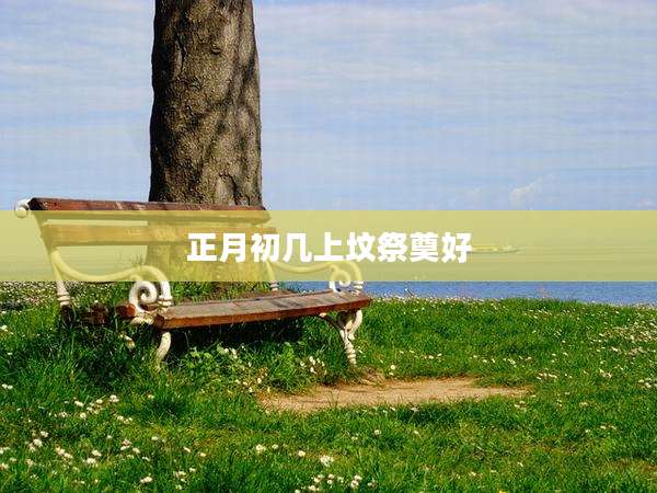 正月初几上坟祭奠好