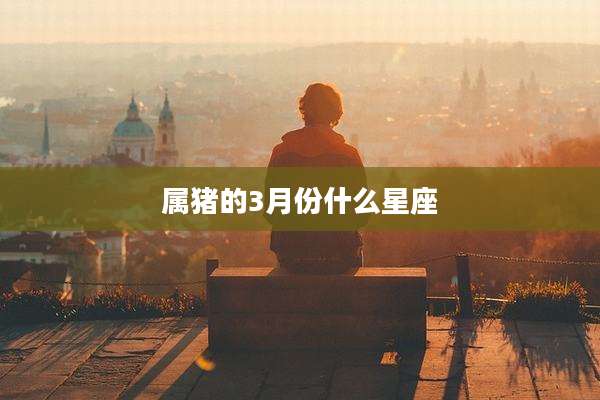 属猪的3月份什么星座