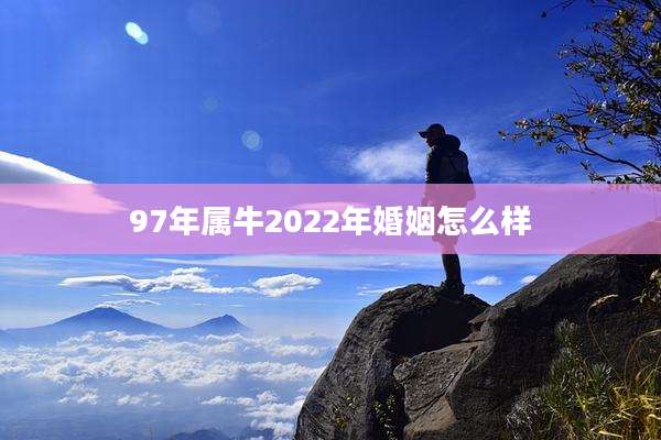 97年属牛2022年婚姻怎么样