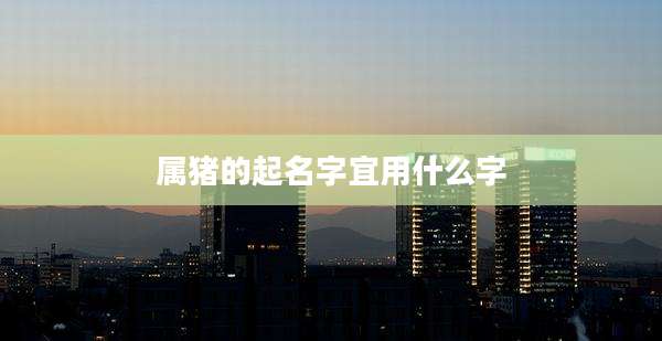 属猪的起名字宜用什么字