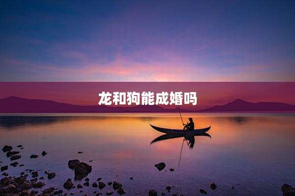 龙和狗能成婚吗