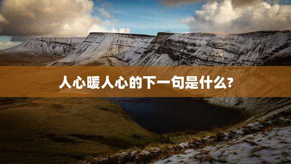 人心暖人心的下一句是什么?