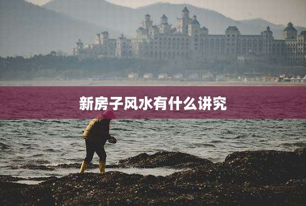 新房子风水有什么讲究