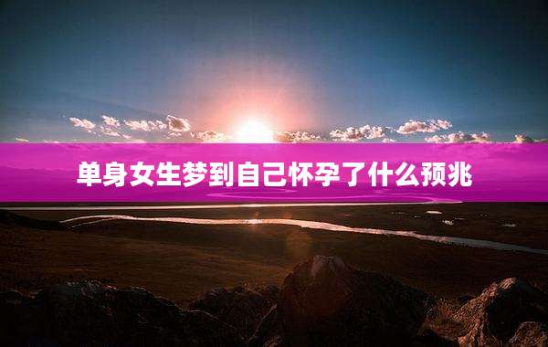 单身女生梦到自己怀孕了什么预兆