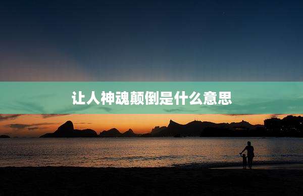 让人神魂颠倒是什么意思