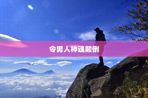 令男人神魂颠倒
