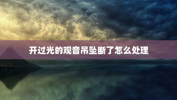 开过光的观音吊坠断了怎么处理