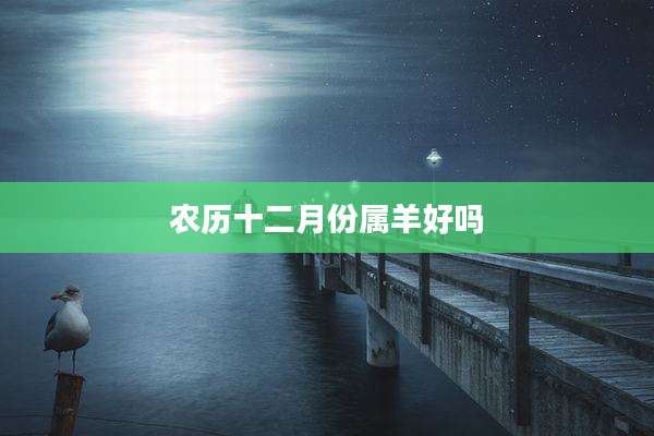 农历十二月份属羊好吗
