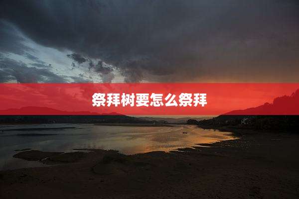 祭拜树要怎么祭拜