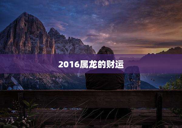 2016属龙的财运