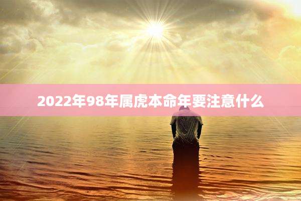 2022年98年属虎本命年要注意什么