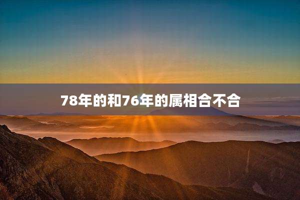 78年的和76年的属相合不合