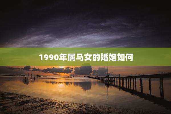 1990年属马女的婚姻如何