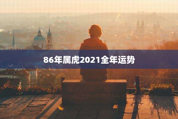 86年属虎2021全年运势