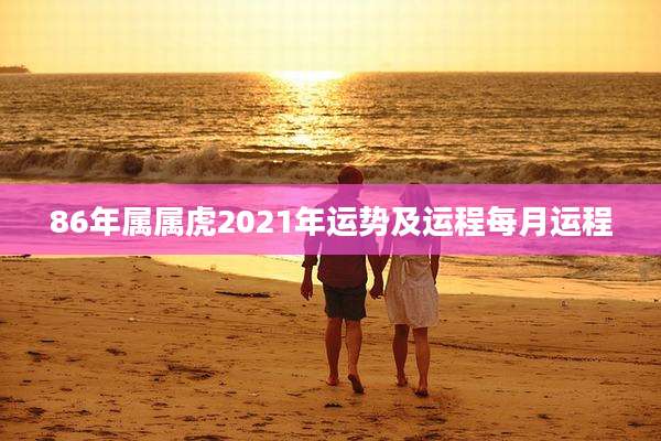 86年属属虎2021年运势及运程每月运程