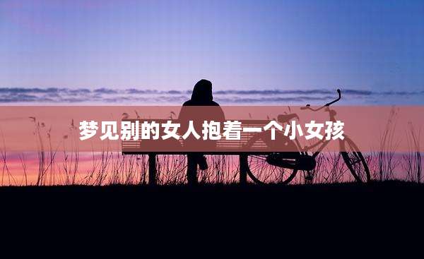 梦见别的女人抱着一个小女孩