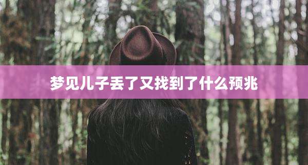 梦见儿子丢了又找到了什么预兆