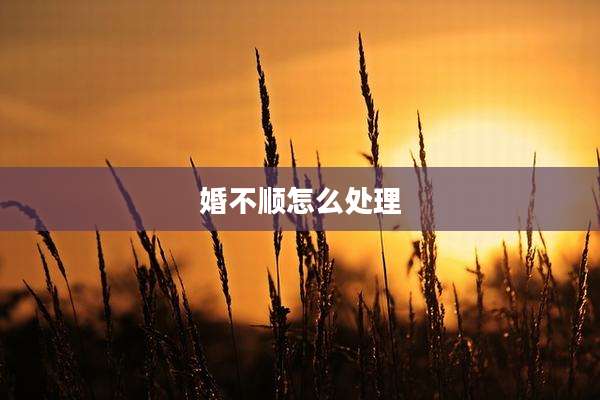 婚不顺怎么处理