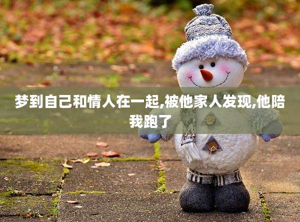 梦到自己和情人在一起,被他家人发现,他陪我跑了
