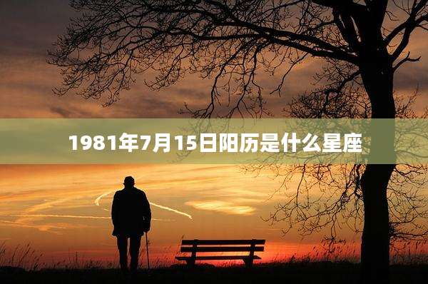 1981年7月15日阳历是什么星座