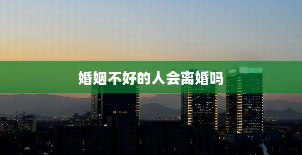 婚姻不好的人会离婚吗