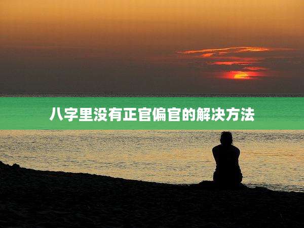 八字里没有正官偏官的解决方法