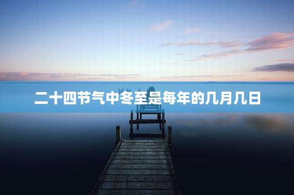 二十四节气中冬至是每年的几月几日
