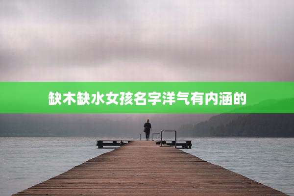 缺木缺水女孩名字洋气有内涵的