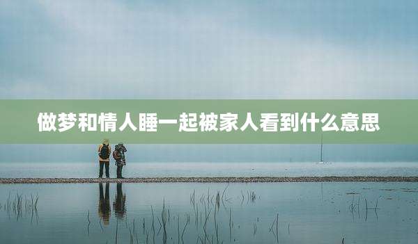 做梦和情人睡一起被家人看到什么意思