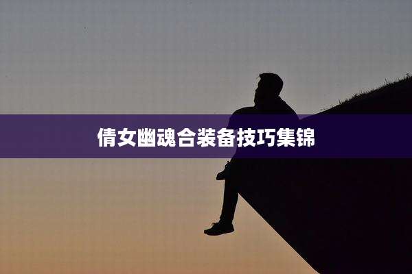 倩女幽魂合装备技巧集锦