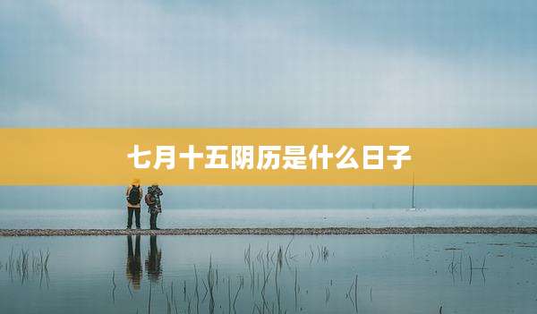 七月十五阴历是什么日子