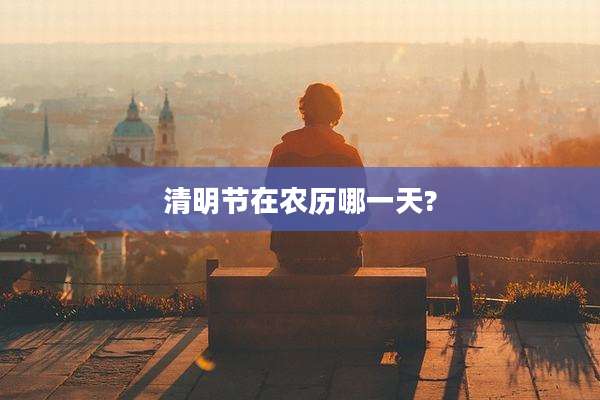 清明节在农历哪一天?