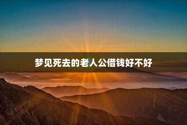 梦见死去的老人公借钱好不好