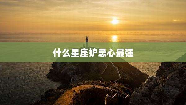 什么星座妒忌心最强