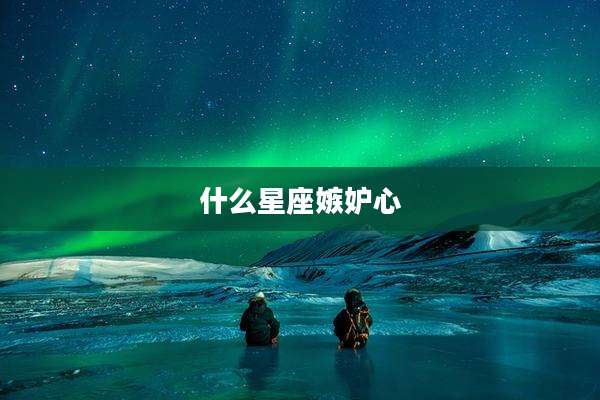 什么星座嫉妒心
